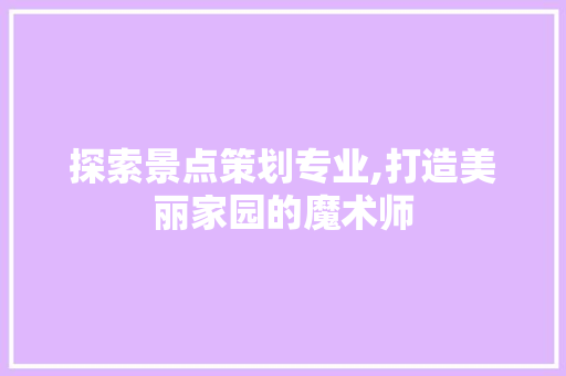 探索景点策划专业,打造美丽家园的魔术师