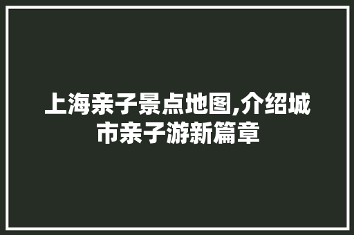 上海亲子景点地图,介绍城市亲子游新篇章  第1张