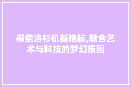 探索洛杉矶新地标,融合艺术与科技的梦幻乐园  第1张