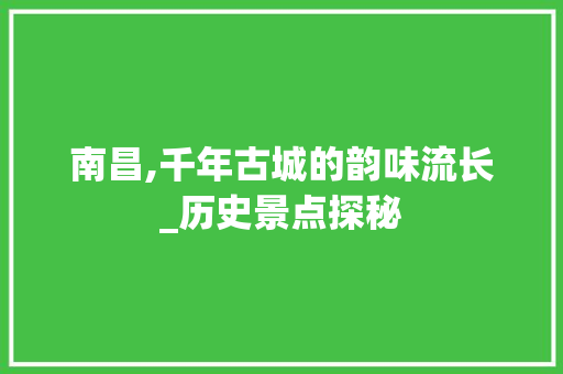 南昌,千年古城的韵味流长_历史景点探秘