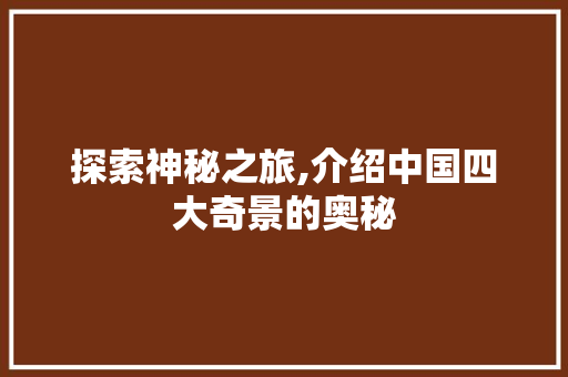 探索神秘之旅,介绍中国四大奇景的奥秘  第1张