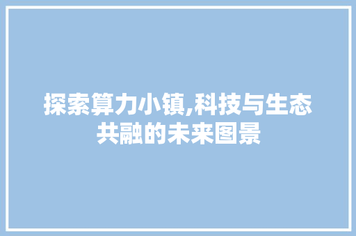 探索算力小镇,科技与生态共融的未来图景  第1张