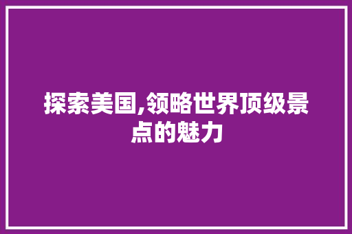 探索美国,领略世界顶级景点的魅力