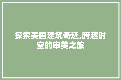 探索美国建筑奇迹,跨越时空的审美之旅