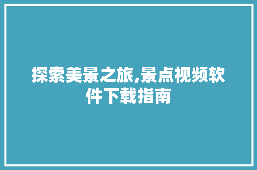 探索美景之旅,景点视频软件下载指南