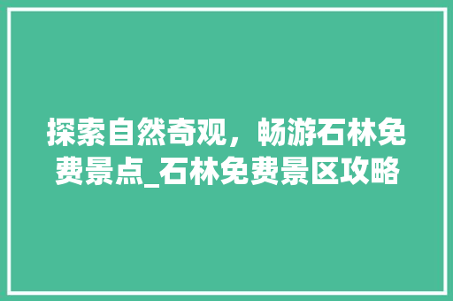 探索自然奇观，畅游石林免费景点_石林免费景区攻略  第1张