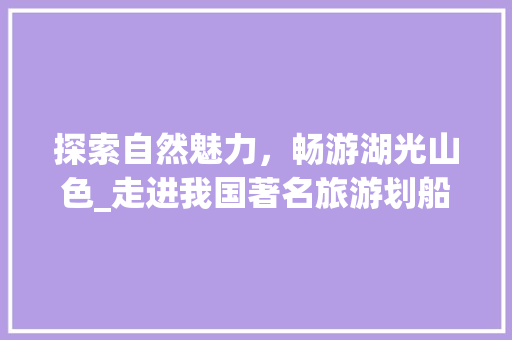 探索自然魅力，畅游湖光山色_走进我国著名旅游划船景点  第1张