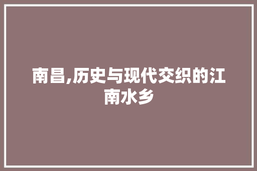 南昌,历史与现代交织的江南水乡