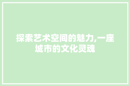 探索艺术空间的魅力,一座城市的文化灵魂  第1张