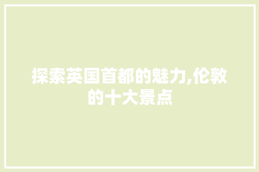 探索英国首都的魅力,伦敦的十大景点  第1张