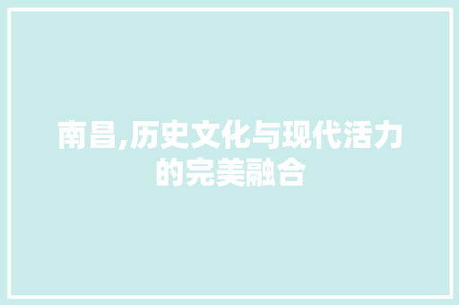 南昌,历史文化与现代活力的完美融合  第1张