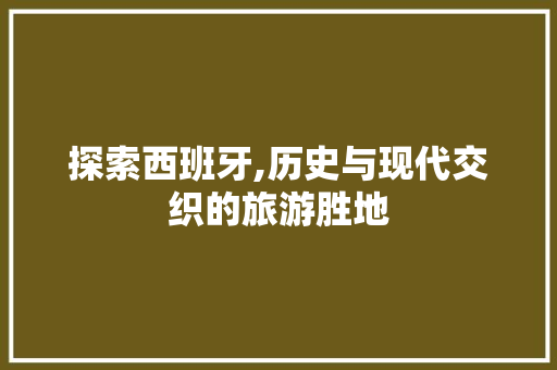 探索西班牙,历史与现代交织的旅游胜地  第1张