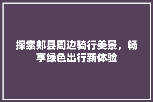 探索郏县周边骑行美景，畅享绿色出行新体验