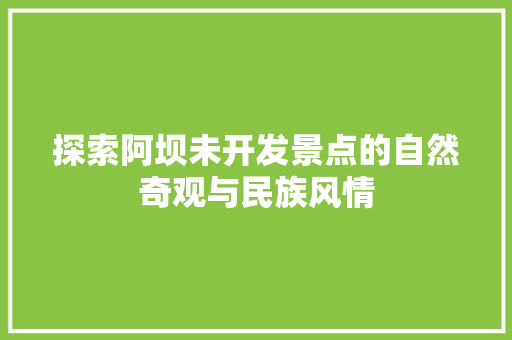 探索阿坝未开发景点的自然奇观与民族风情