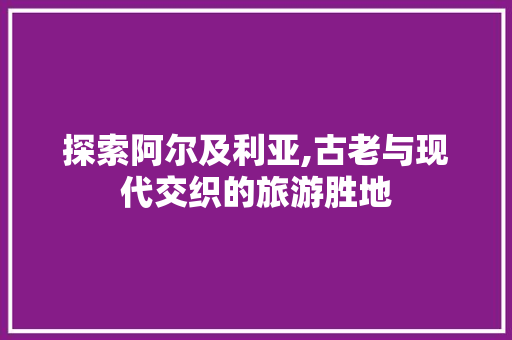 探索阿尔及利亚,古老与现代交织的旅游胜地  第1张