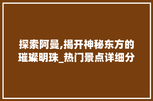 探索阿曼,揭开神秘东方的璀璨明珠_热门景点详细分析  第1张