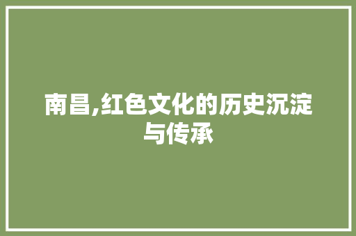 南昌,红色文化的历史沉淀与传承  第1张