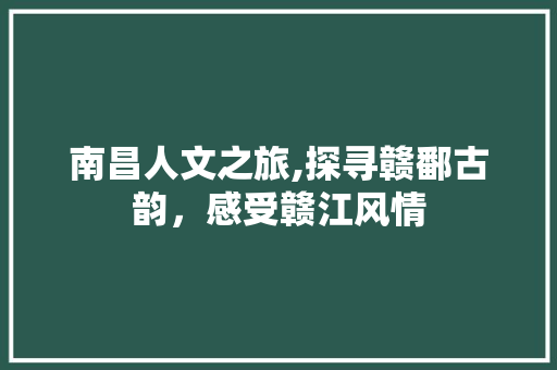 南昌人文之旅,探寻赣鄱古韵，感受赣江风情  第1张