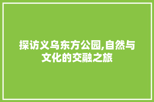 探访义乌东方公园,自然与文化的交融之旅  第1张