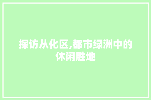 探访从化区,都市绿洲中的休闲胜地  第1张