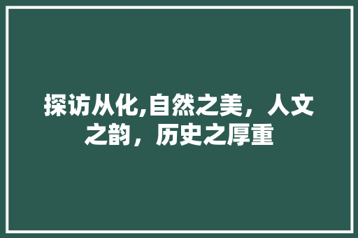 探访从化,自然之美，人文之韵，历史之厚重  第1张