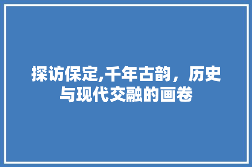 探访保定,千年古韵，历史与现代交融的画卷  第1张