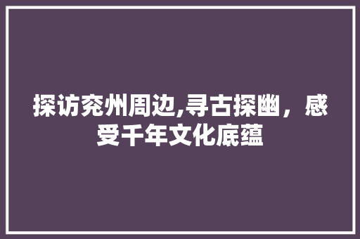 探访兖州周边,寻古探幽，感受千年文化底蕴  第1张