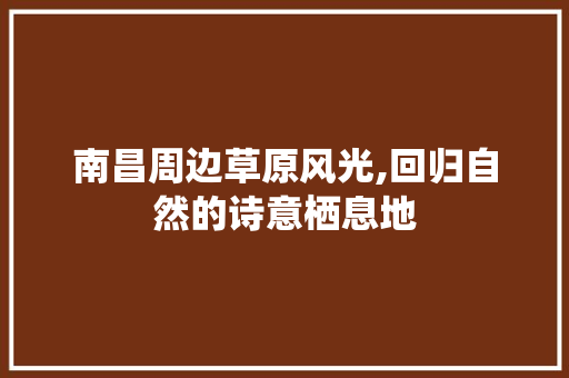 南昌周边草原风光,回归自然的诗意栖息地  第1张