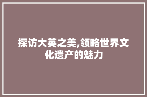 探访大英之美,领略世界文化遗产的魅力  第1张