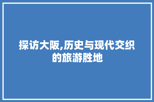 探访大阪,历史与现代交织的旅游胜地  第1张