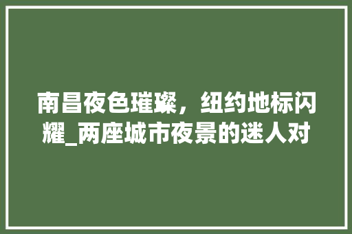 南昌夜色璀璨，纽约地标闪耀_两座城市夜景的迷人对话