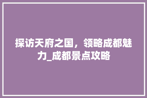 探访天府之国，领略成都魅力_成都景点攻略  第1张