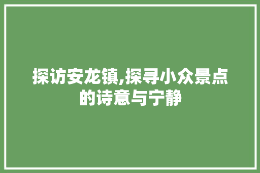 探访安龙镇,探寻小众景点的诗意与宁静