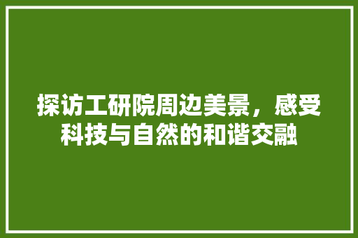 探访工研院周边美景，感受科技与自然的和谐交融