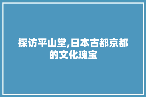 探访平山堂,日本古都京都的文化瑰宝  第1张