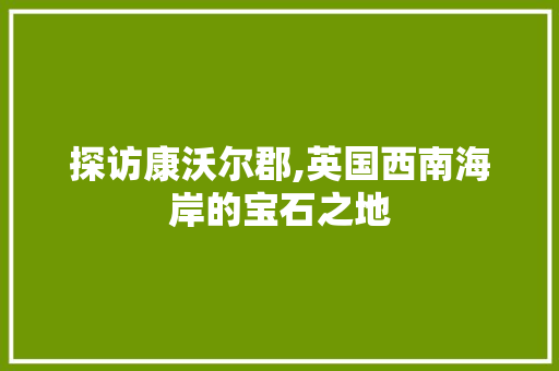 探访康沃尔郡,英国西南海岸的宝石之地  第1张