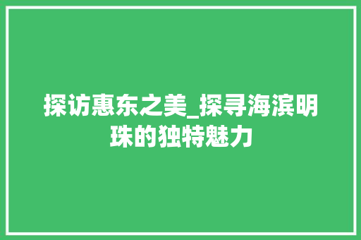 探访惠东之美_探寻海滨明珠的独特魅力  第1张