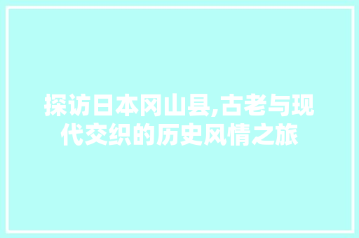 探访日本冈山县,古老与现代交织的历史风情之旅