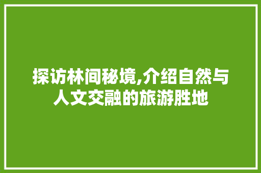 探访林间秘境,介绍自然与人文交融的旅游胜地  第1张