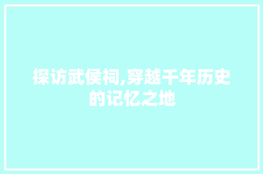 探访武侯祠,穿越千年历史的记忆之地  第1张