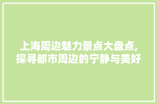 上海周边魅力景点大盘点,探寻都市周边的宁静与美好  第1张