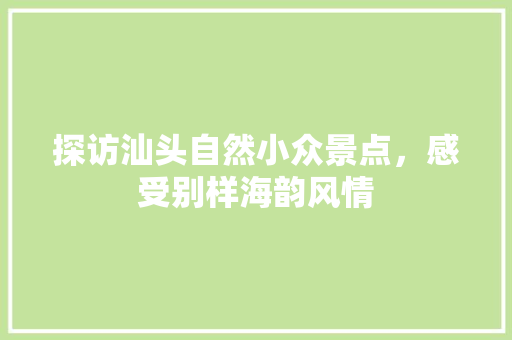 探访汕头自然小众景点，感受别样海韵风情