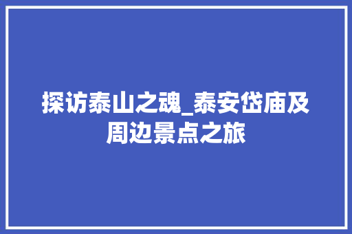 探访泰山之魂_泰安岱庙及周边景点之旅  第1张