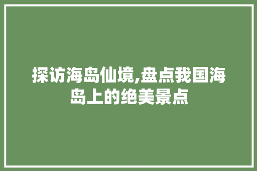 探访海岛仙境,盘点我国海岛上的绝美景点  第1张