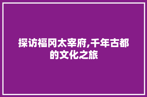 探访福冈太宰府,千年古都的文化之旅  第1张