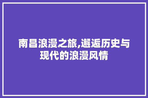 南昌浪漫之旅,邂逅历史与现代的浪漫风情