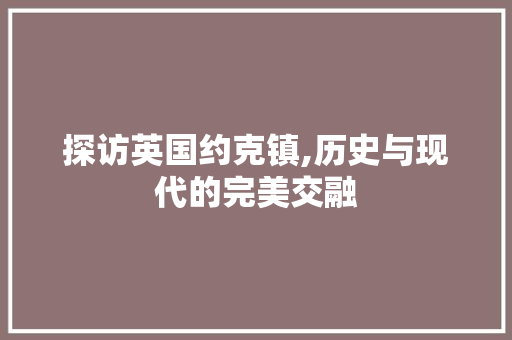 探访英国约克镇,历史与现代的完美交融