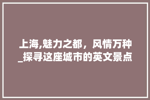 上海,魅力之都，风情万种_探寻这座城市的英文景点魅力