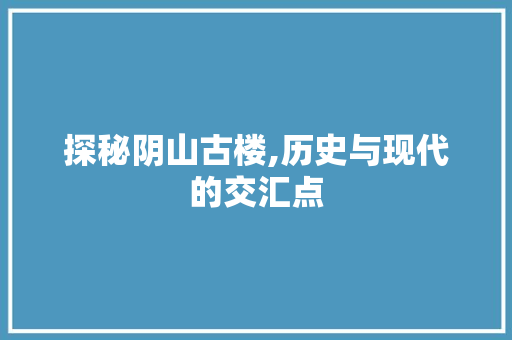 探秘阴山古楼,历史与现代的交汇点