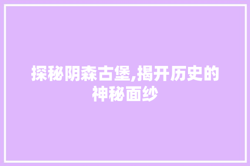 探秘阴森古堡,揭开历史的神秘面纱